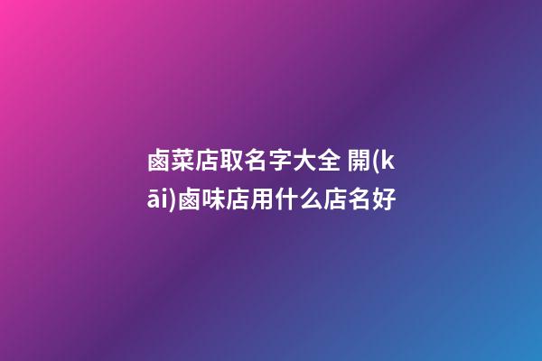 鹵菜店取名字大全 開(kāi)鹵味店用什么店名好-第1張-店鋪起名-玄機(jī)派
